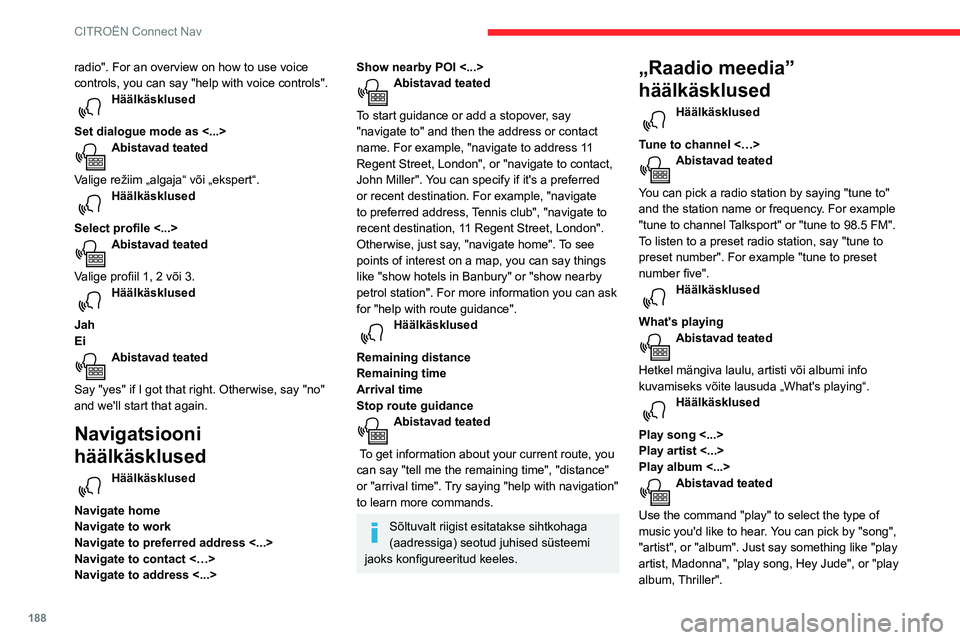 CITROEN C3 AIRCROSS 2021 Kasutusjuhend (in Estonian) 188
CITROËN Connect Nav
radio". For an overview on how to use voice
controls, you can say "help with voice controls".
Häälkäsklused
Set dialogue mode as <...>
Abistavad teated
Val CITROEN C3 AIRCROSS 2021 Kasutusjuhend (in Estonian) 188
CITROËN Connect Nav
radio". For an overview on how to use voice
controls, you can say "help with voice controls".
Häälkäsklused
Set dialogue mode as <...>
Abistavad teated
Val