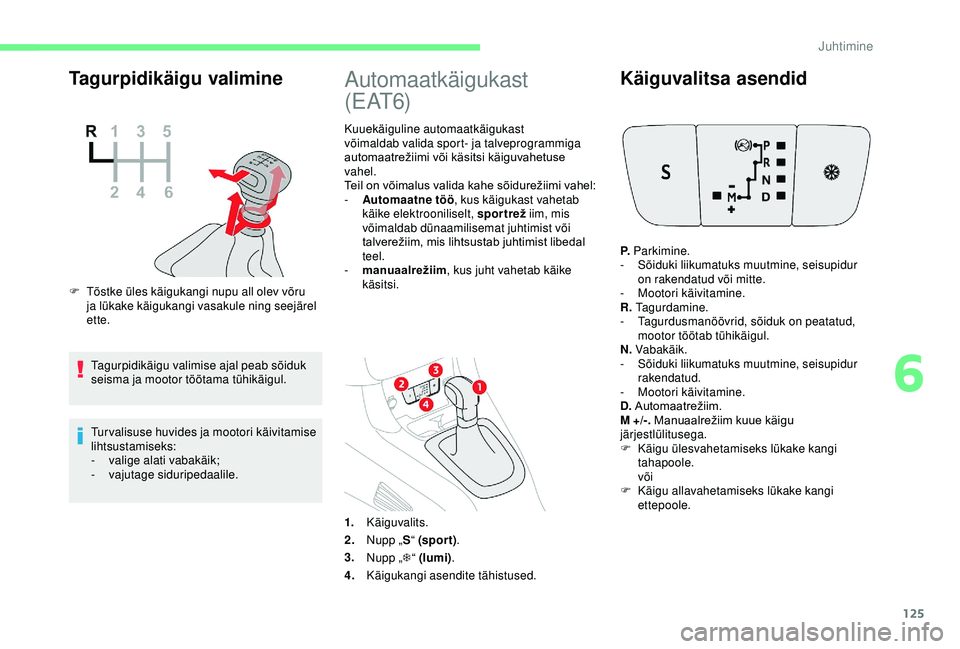 CITROEN C3 AIRCROSS 2019 Kasutusjuhend (in Estonian) 125
Tagurpidikäigu valimine
F Tõstke üles käigukangi nupu all olev võru ja lükake käigukangi vasakule ning seejärel
ette.
Tagurpidikäigu valimise ajal peab sõiduk
seisma ja mootor töötam CITROEN C3 AIRCROSS 2019 Kasutusjuhend (in Estonian) 125
Tagurpidikäigu valimine
F Tõstke üles käigukangi nupu all olev võru ja lükake käigukangi vasakule ning seejärel
ette.
Tagurpidikäigu valimise ajal peab sõiduk
seisma ja mootor töötam