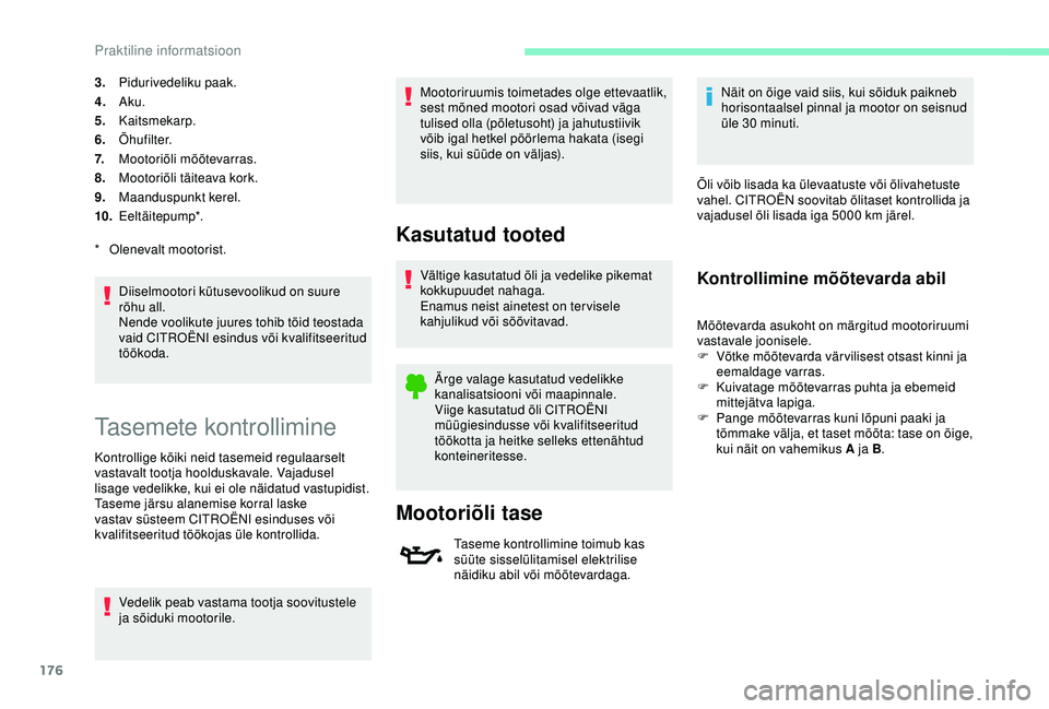 CITROEN C3 AIRCROSS 2019  Kasutusjuhend (in Estonian) 176
3.Pidurivedeliku paak.
4. Aku.
5. Kaitsmekarp.
6. Õhufilter.
7. Mootoriõli mõõtevarras.
8. Mootoriõli täiteava kork.
9. Maanduspunkt kerel.
10. Eeltäitepump*.
Diiselmootori kütusevoolikud 