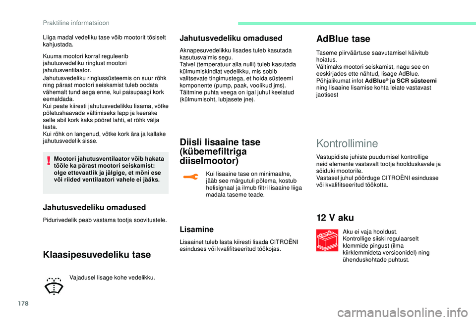CITROEN C3 AIRCROSS 2019  Kasutusjuhend (in Estonian) 178
Kuuma mootori korral reguleerib 
jahutusvedeliku ringlust mootori 
jahutusventilaator.
Jahutusvedeliku ringlussüsteemis on suur rõhk 
ning pärast mootori seiskamist tuleb oodata 
vähemalt tund