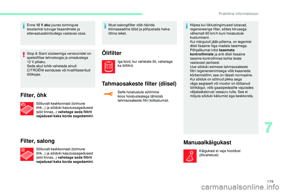CITROEN C3 AIRCROSS 2019  Kasutusjuhend (in Estonian) 179
Enne 12 V aku juures toimingute 
t eostamist tutvuge lisaandmete ja 
ettevaatusabinõudega vastavas osas.
Stop & Starti süsteemiga versioonidel on 
spetsiifilise tehnoloogia ja omadustega 
12
  V