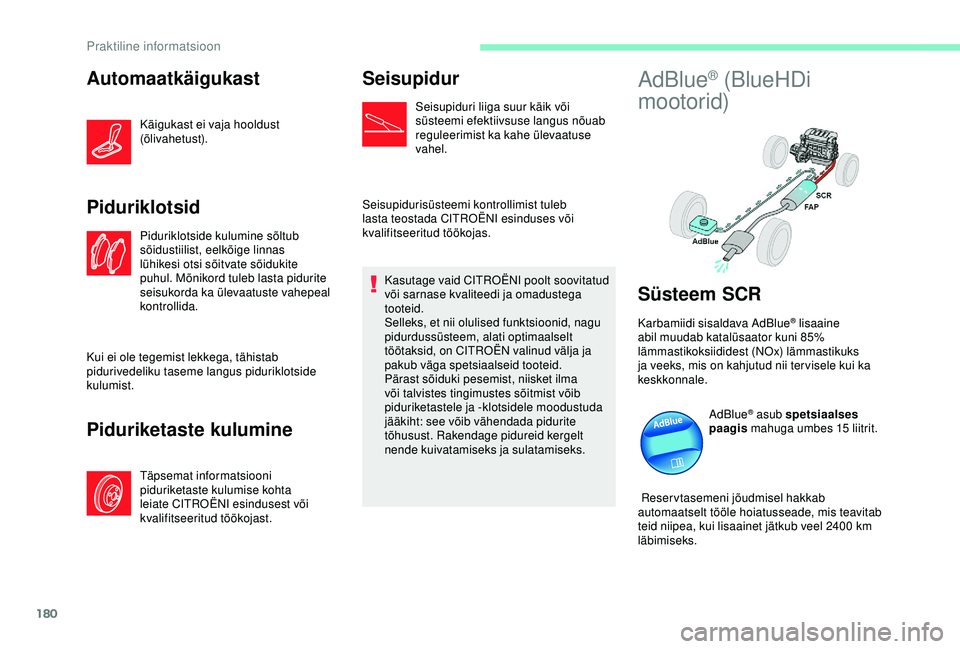 CITROEN C3 AIRCROSS 2019  Kasutusjuhend (in Estonian) 180
Automaatkäigukast
Käigukast ei vaja hooldust 
(õlivahetust).
Piduriklotsid
Piduriklotside kulumine sõltub 
sõidustiilist, eelkõige linnas 
lühikesi otsi sõitvate sõidukite 
puhul. Mõniko