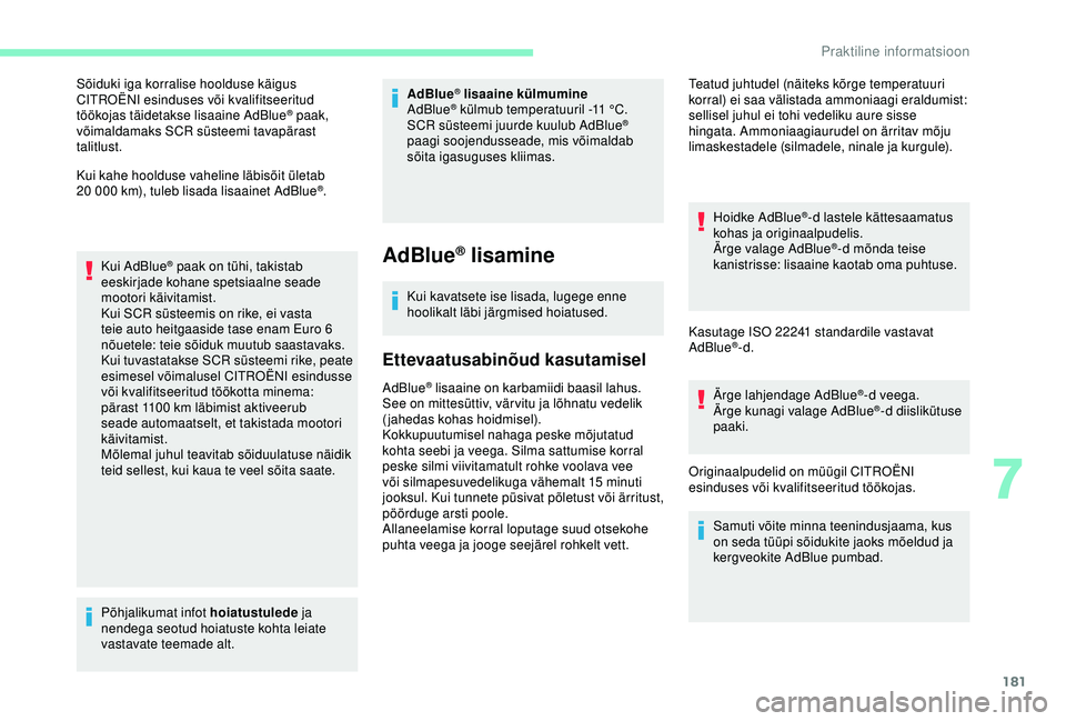 CITROEN C3 AIRCROSS 2019  Kasutusjuhend (in Estonian) 181
Sõiduki iga korralise hoolduse käigus 
CITROËNI esinduses või kvalifitseeritud 
töökojas täidetakse lisaaine AdBlue
® paak, 
võimaldamaks SCR süsteemi tavapärast 
talitlust.
Kui kahe ho