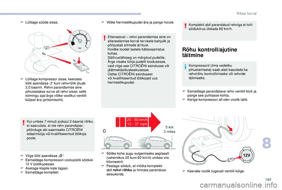 CITROEN C3 AIRCROSS 2019  Kasutusjuhend (in Estonian) 187
F Lülitage süüde sisse.
Rõhu kontroll/ajutine 
täitmine
Kompressorit (ilma vedeliku 
pihustamiseta) saab alati kasutada ka 
rehvirõhu kontrollimiseks või rehvide 
täitmiseks.
F
 
E
 emalda