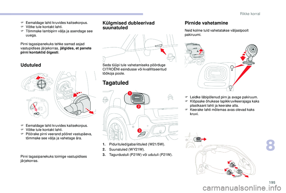 CITROEN C3 AIRCROSS 2019  Kasutusjuhend (in Estonian) 195
Külgmised dubleerivad 
suunatuled
Seda tüüpi tule vahetamiseks pöörduge 
CITROËNI esindusse või kvalifitseeritud 
töökoja poole.
Ta g a t u l e d
Pirnide vahetamine
Neid kolme tuld vaheta CITROEN C3 AIRCROSS 2019  Kasutusjuhend (in Estonian) 195
Külgmised dubleerivad 
suunatuled
Seda tüüpi tule vahetamiseks pöörduge 
CITROËNI esindusse või kvalifitseeritud 
töökoja poole.
Ta g a t u l e d
Pirnide vahetamine
Neid kolme tuld vaheta