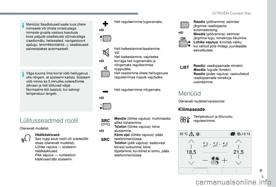 CITROEN C3 AIRCROSS 2019  Kasutusjuhend (in Estonian) 3
21,518,5
12:1323 °C
Menüüst Seadistused saate luua ühele 
inimesele või ühiste omadustega 
inimeste grupile vastava kasutuse 
koos paljude seadistuste võimalustega 
(raadiomälu, heliseaded, 