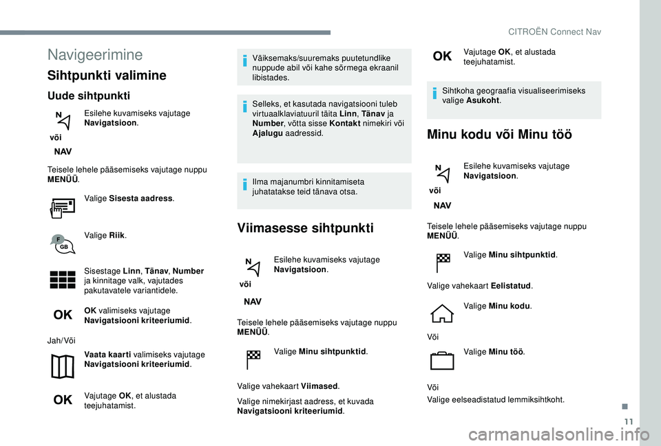 CITROEN C3 AIRCROSS 2019 Kasutusjuhend (in Estonian) 11
Navigeerimine
Sihtpunkti valimine
Uude sihtpunkti
või Esilehe kuvamiseks vajutage
Navigatsioon
.
Teisele lehele pääsemiseks vajutage nuppu
MENÜÜ .
Valige Sisesta aadress .
Valige Riik .
Sis CITROEN C3 AIRCROSS 2019 Kasutusjuhend (in Estonian) 11
Navigeerimine
Sihtpunkti valimine
Uude sihtpunkti
või Esilehe kuvamiseks vajutage
Navigatsioon
.
Teisele lehele pääsemiseks vajutage nuppu
MENÜÜ .
Valige Sisesta aadress .
Valige Riik .
Sis