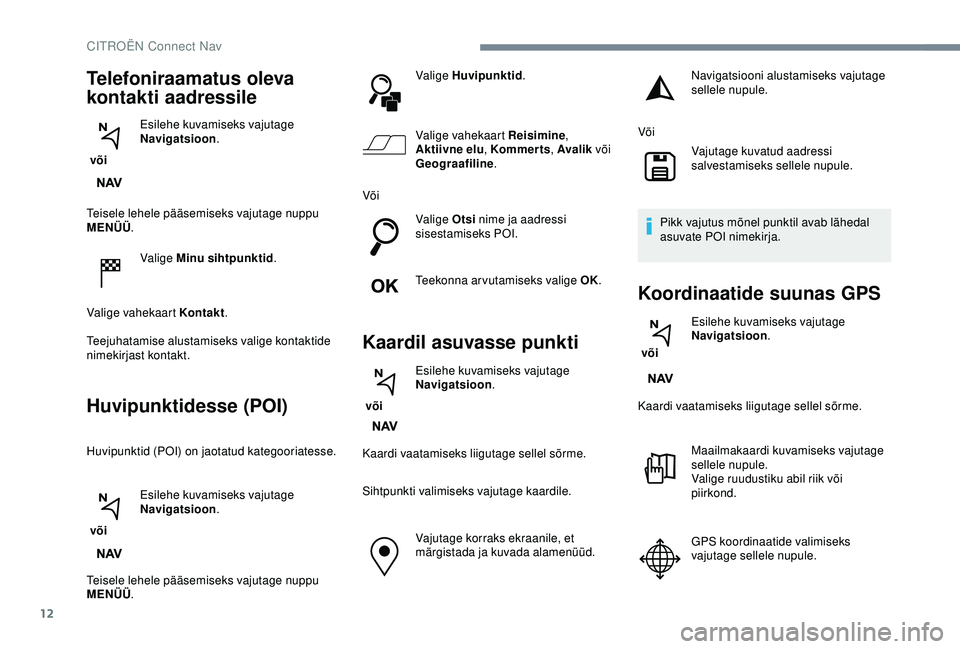 CITROEN C3 AIRCROSS 2019 Kasutusjuhend (in Estonian) 12
Teisele lehele pääsemiseks vajutage nuppu
MENÜÜ.
Valige Minu sihtpunktid .
Valige vahekaart Kontakt .
Teejuhatamise alustamiseks valige kontaktide
nimekirjast kontakt.
Huvipunktidesse (POI)
H CITROEN C3 AIRCROSS 2019 Kasutusjuhend (in Estonian) 12
Teisele lehele pääsemiseks vajutage nuppu
MENÜÜ.
Valige Minu sihtpunktid .
Valige vahekaart Kontakt .
Teejuhatamise alustamiseks valige kontaktide
nimekirjast kontakt.
Huvipunktidesse (POI)
H