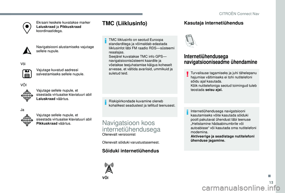 CITROEN C3 AIRCROSS 2019 Kasutusjuhend (in Estonian) 13
Ekraani keskele kuvatakse marker
Laiuskraad ja Pikkuskraad
koordinaatidega.
Navigatsiooni alustamiseks vajutage
sellele nupule.
Või Vajutage kuvatud aadressi
salvestamiseks sellele nupule.
V CITROEN C3 AIRCROSS 2019 Kasutusjuhend (in Estonian) 13
Ekraani keskele kuvatakse marker
Laiuskraad ja Pikkuskraad
koordinaatidega.
Navigatsiooni alustamiseks vajutage
sellele nupule.
Või Vajutage kuvatud aadressi
salvestamiseks sellele nupule.
V