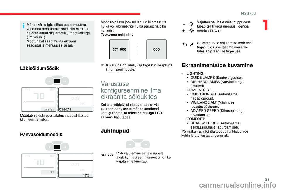 CITROEN C3 AIRCROSS 2019  Kasutusjuhend (in Estonian) 31
Mõnes välisriigis sõites peate muutma 
vahemaa mõõtühikut: sõidukiirust tuleb 
näidata antud riigi ametliku mõõtühikuga 
(km või miil).
Mõõtühikut saab muuta ekraani 
seadistuste men