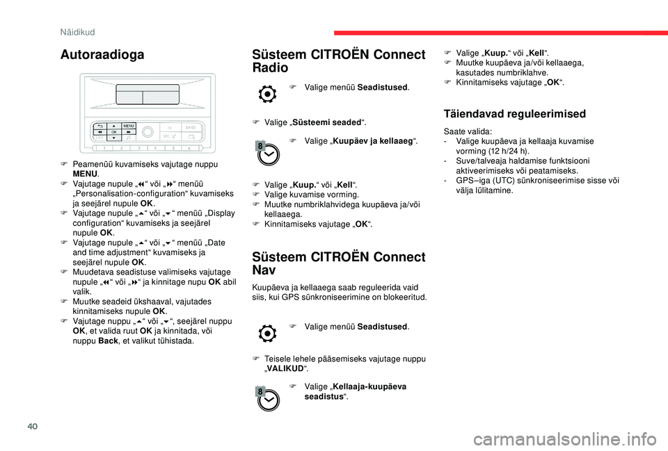 CITROEN C3 AIRCROSS 2019  Kasutusjuhend (in Estonian) 40
Autoraadioga
F Peamenüü kuvamiseks vajutage nuppu MENU .
F
 
V
 ajutage nupule „ 7“ või „ 8“ menüü 
„Personalisation-configuration“ kuvamiseks 
ja seejärel nupule OK.
F
 
V
 ajuta