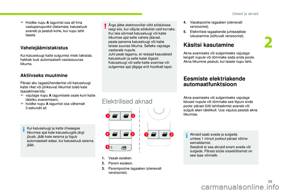 CITROEN C3 AIRCROSS 2019  Kasutusjuhend (in Estonian) 55
F Hoidke nupu A tagumist osa all ilma vastupanupunkti ületamata; katuseluuk 
avaneb ja peatub kohe, kui nupu lahti 
lasete.
Vahelejäämistakistus
Kui katuseluugi katte sulgumist miski takistab, 
