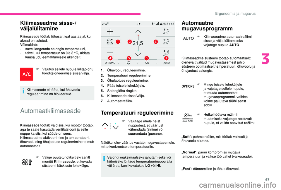 CITROEN C3 AIRCROSS 2019  Kasutusjuhend (in Estonian) 67
Mode AUTO
Kliimaseadme sisse-/
väljalülitamine
Kliimaseade töötab tõhusalt igal aastaajal, kui 
aknad on suletud.
Võimaldab:
-
 s

uvel langetada salongis temperatuuri,
-
 
t
 alvel, kui temp