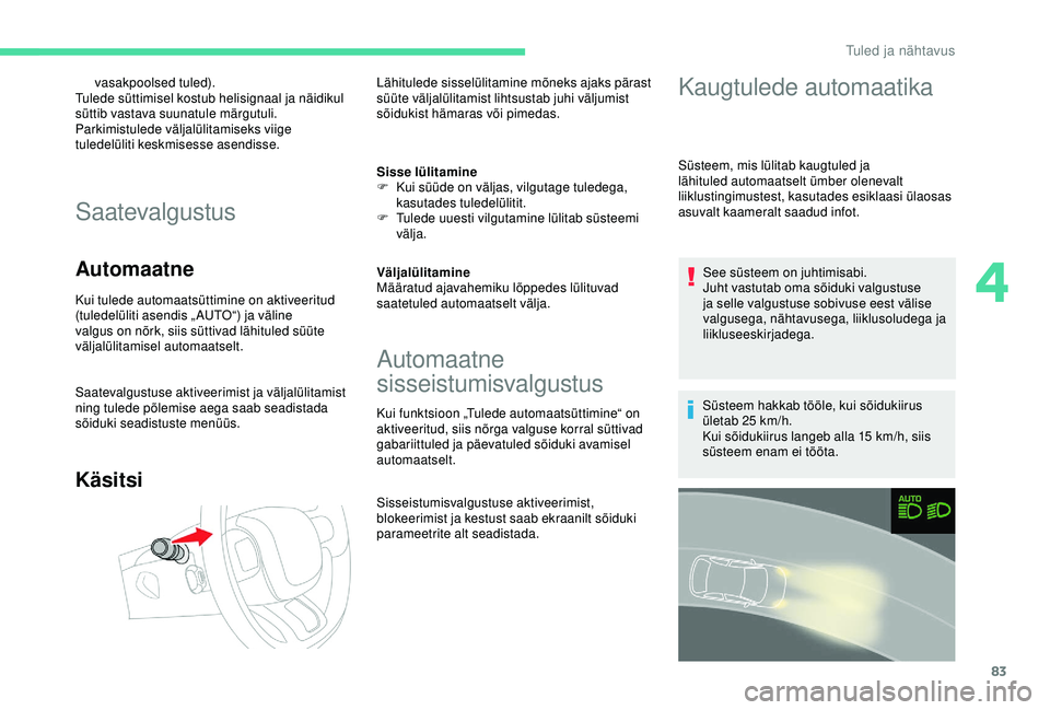 CITROEN C3 AIRCROSS 2019 Kasutusjuhend (in Estonian) 83
vasakpoolsed tuled).
Tulede süttimisel kostub helisignaal ja näidikul
süttib vastava suunatule märgutuli.
Parkimistulede väljalülitamiseks viige
tuledelüliti keskmisesse asendisse.
Saateva CITROEN C3 AIRCROSS 2019 Kasutusjuhend (in Estonian) 83
vasakpoolsed tuled).
Tulede süttimisel kostub helisignaal ja näidikul
süttib vastava suunatule märgutuli.
Parkimistulede väljalülitamiseks viige
tuledelüliti keskmisesse asendisse.
Saateva