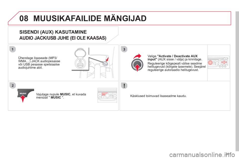 CITROEN C3 PICASSO 2014 Kasutusjuhend (in Estonian) 241
08MUUSIKAFAILIDE MÄNGIJAD
SISENDI (AUX) KASUTAMINE
AUDIO JACK/USB JUHE (EI OLE KAASAS)
Ühendage lisaseade (MP3/
WMA…) JACK audiopesasse
või USB pesasse spetsiaalse
audiojuhtme abil.
Va CITROEN C3 PICASSO 2014 Kasutusjuhend (in Estonian) 241
08MUUSIKAFAILIDE MÄNGIJAD
SISENDI (AUX) KASUTAMINE
AUDIO JACK/USB JUHE (EI OLE KAASAS)
Ühendage lisaseade (MP3/
WMA…) JACK audiopesasse
või USB pesasse spetsiaalse
audiojuhtme abil.
Va