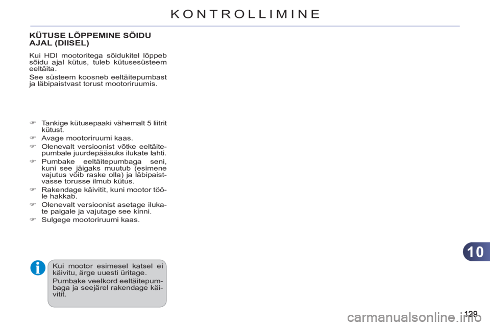 CITROEN C3 PICASSO 2012 Kasutusjuhend (in Estonian) 10
KONTROLLIMINE
KÜTUSE LÕPPEMINE SÕIDU
AJAL (DIISEL)
Kui HDI mootoritega sõidukitel lõppeb
sõidu ajal kütus, tuleb kütusesüsteem
eeltäita.
See süsteem koosneb eeltäitepumbast
ja CITROEN C3 PICASSO 2012 Kasutusjuhend (in Estonian) 10
KONTROLLIMINE
KÜTUSE LÕPPEMINE SÕIDU
AJAL (DIISEL)
Kui HDI mootoritega sõidukitel lõppeb
sõidu ajal kütus, tuleb kütusesüsteem
eeltäita.
See süsteem koosneb eeltäitepumbast
ja