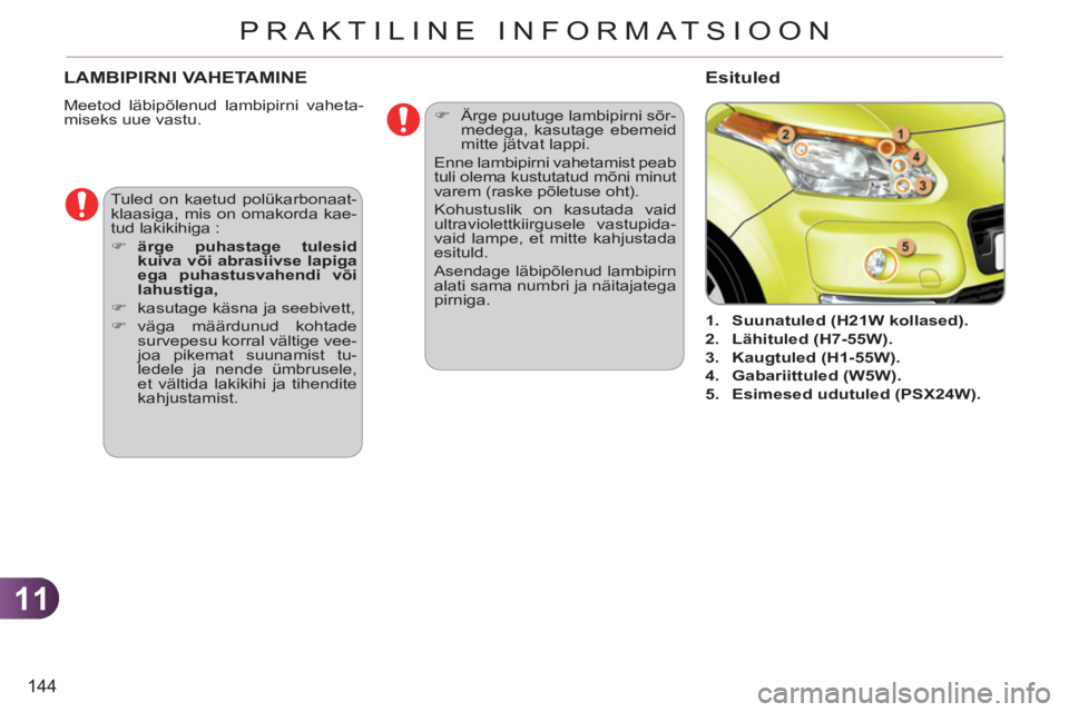 CITROEN C3 PICASSO 2012  Kasutusjuhend (in Estonian) 11
144
PRAKTILINE INFORMATSIOON
LAMBIPIRNI VAHETAMINE
  Meetod läbipõlenud lambipirni vaheta-
miseks uue vastu. 
   
 
 
 
 
 
 
 
1. 
  Suunatuled (H21W kollased). 
 
   
2. 
  Lähituled (H7-55W).