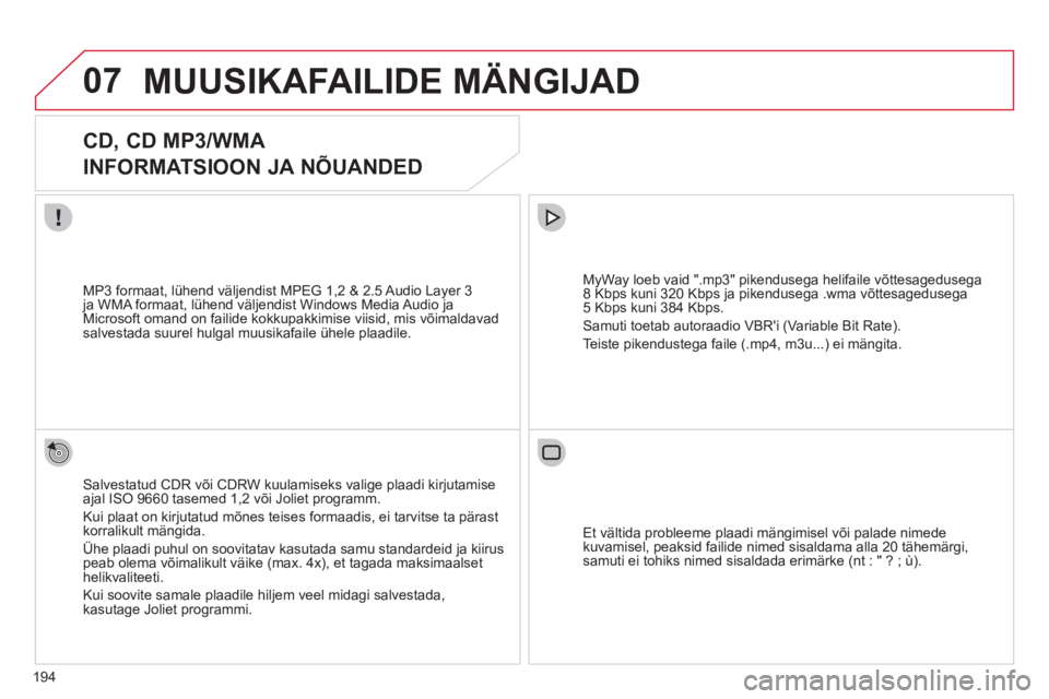 CITROEN C3 PICASSO 2012  Kasutusjuhend (in Estonian) 194
07MUUSIKAFAILIDE MÄNGIJAD
   
 
 
 
 
 
CD, CD MP3/WMA  
INFORMATSIOON JA NÕUANDED 
Salvestatud CDR või CDRW kuulamiseks valige plaadi kirjutamise ajal ISO 9660 tasemed 1,2 või Joliet programm