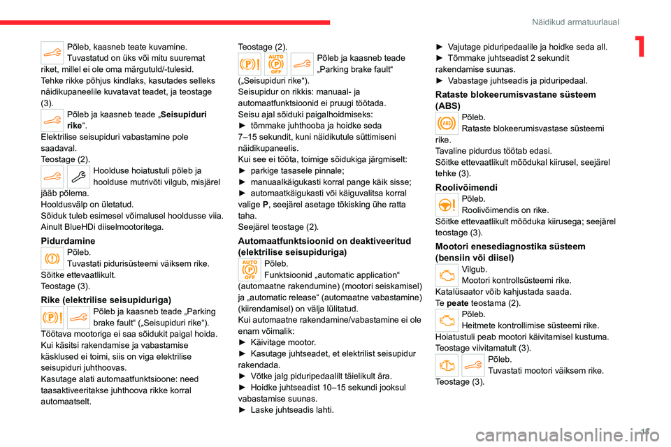 CITROEN C4 2021  Kasutusjuhend (in Estonian) 13
Näidikud armatuurlaual
1Põleb, kaasneb teate kuvamine.
Tuvastatud on üks või mitu suuremat 
riket, millel ei ole oma märgutuld/-tulesid.
Tehke rikke põhjus kindlaks, kasutades selleks 
näidi