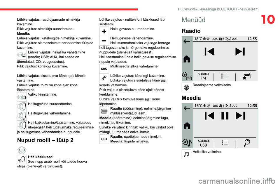 CITROEN C4 2021  Kasutusjuhend (in Estonian) 181
Puutetundliku ekraaniga BLUETOOTH-helisüsteem
10Lühike vajutus: raadiojaamade nimekirja 
kuvamine.
Pikk vajutus: nimekirja uuendamine.
Meedia:
Lühike vajutus: kataloogide nimekirja kuvamine.
Pi