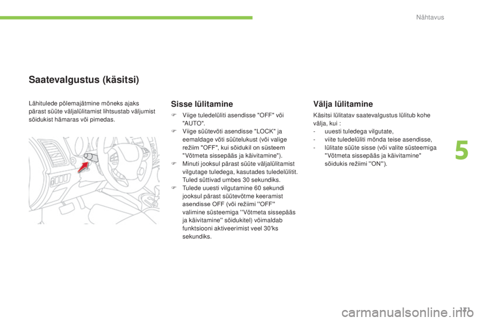 CITROEN C4 AIRCROSS 2016  Kasutusjuhend (in Estonian) 131
Nähtavus
C4-Aircross_et_Chap05_visibilite_ed01-2014
Välja lülitamine
Käsitsi lülitatav saatevalgustus lülitub kohe 
välja, kui :
-
 u
uesti tuledega vilgutate,
-
 v

iite tuledelüliti mõn