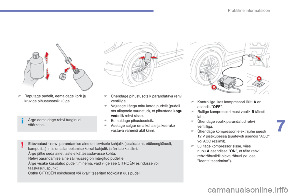 CITROEN C4 AIRCROSS 2016  Kasutusjuhend (in Estonian) 173
Praktiline informatsioon
C4-Aircross_et_Chap07_info-pratiques_ed01-2014
F Ühendage pihustusotsik parandatava rehvi ventiiliga.
F
 
V
 ajutage käega mitu korda pudelit (pudeli 
ots allapoole suun