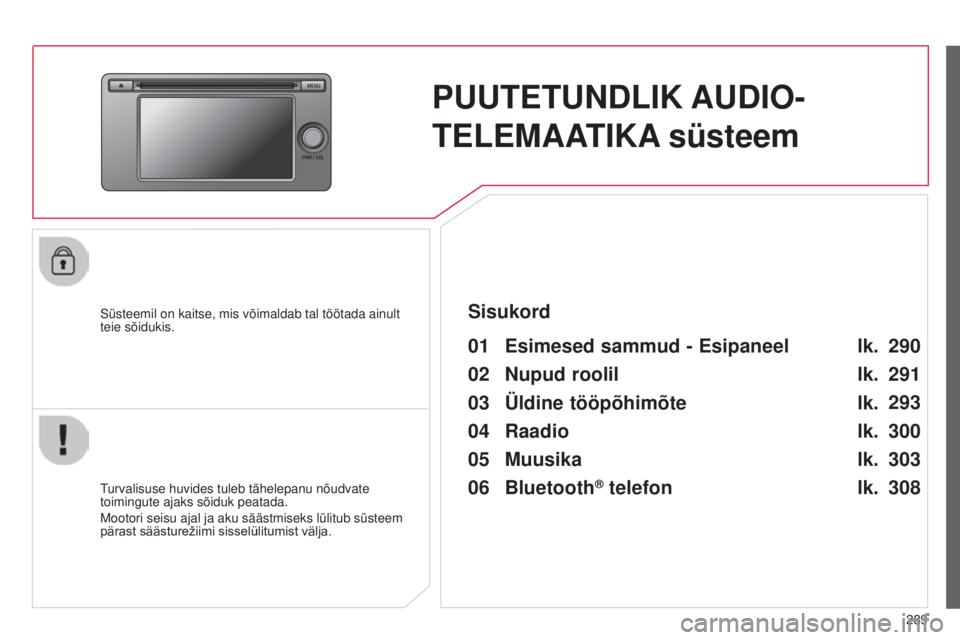 CITROEN C4 AIRCROSS 2016  Kasutusjuhend (in Estonian) 289
C4-Aircross_et_Chap10c_mitsu5_ed01-2014
PUUTETUNDLIK AUDIO-
TELEMAATIKA süsteem
süsteemil on kaitse, mis võimaldab tal töötada ainult 
teie sõidukis.
01 Esimesed sammud - Esipaneel 
turvalis