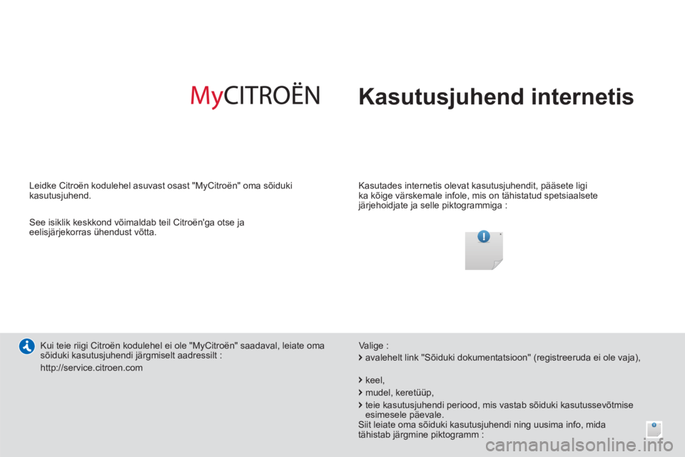 CITROEN C4 AIRCROSS 2014 Kasutusjuhend (in Estonian) Kasutusjuhend internetis
Kasutades internetis olevat kasutusjuhendit, pääsete ligi
ka kõige värskemale infole, mis on tähistatud spetsiaalsete
järjehoidjate ja selle piktogrammiga :
CITROEN C4 AIRCROSS 2014 Kasutusjuhend (in Estonian) Kasutusjuhend internetis
Kasutades internetis olevat kasutusjuhendit, pääsete ligi
ka kõige värskemale infole, mis on tähistatud spetsiaalsete
järjehoidjate ja selle piktogrammiga :