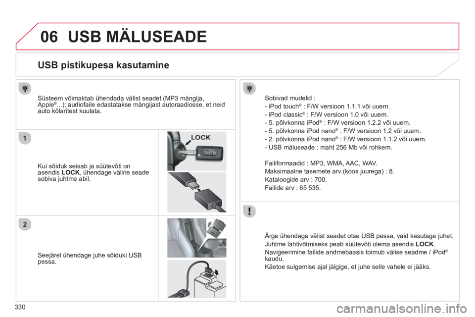 CITROEN C4 AIRCROSS 2014 Kasutusjuhend (in Estonian) 330
06 USB MÄLUSEADE
USB pistikupesa kasutamine
Kui sõiduk seisab ja süütevõti on
asendis LOCK
, ühendage väline seade
sobiva juhtme abil.
Süst CITROEN C4 AIRCROSS 2014 Kasutusjuhend (in Estonian) 330
06 USB MÄLUSEADE
USB pistikupesa kasutamine
Kui sõiduk seisab ja süütevõti on
asendis LOCK
, ühendage väline seade
sobiva juhtme abil.
Süst
