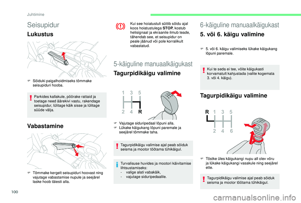 CITROEN C4 CACTUS 2019  Kasutusjuhend (in Estonian) 100
Seisupidur
Lukustus
Parkides kallakule, pöörake rattaid ja 
toetage need äärekivi vastu, rakendage 
seisupidur, lülitage käik sisse ja lülitage 
süüde välja.
Vabastamine
Kui see hoiatust