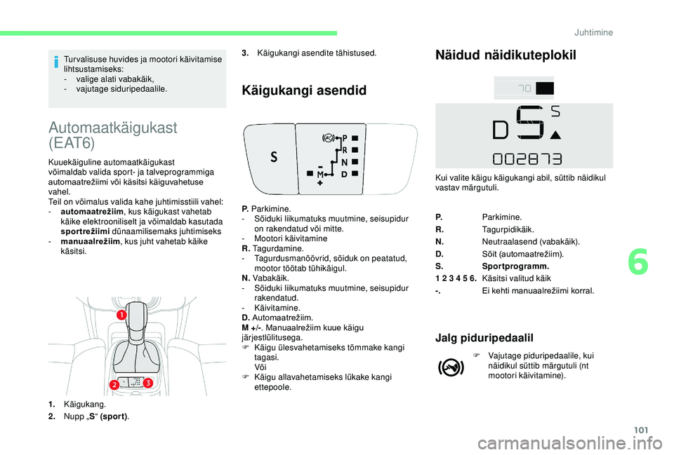 CITROEN C4 CACTUS 2019  Kasutusjuhend (in Estonian) 101
Tur valisuse huvides ja mootori käivitamise 
lihtsustamiseks:
-
 v
alige alati vabakäik,
-
 v

ajutage siduripedaalile.
Automaatkäigukast 
( E AT 6)
Kuuekäiguline automaatkäigukast 
võimalda
