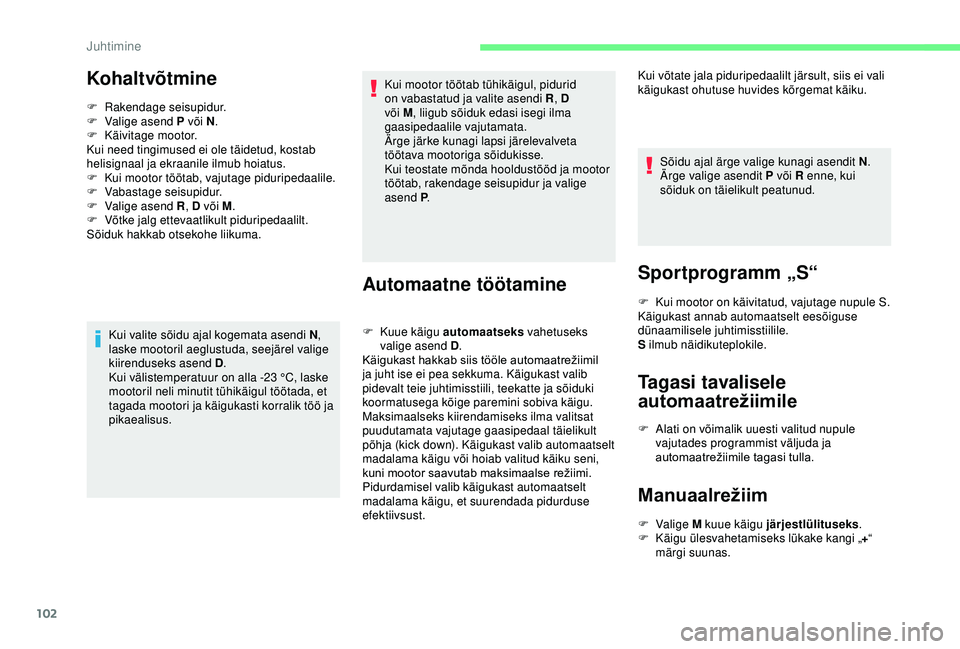 CITROEN C4 CACTUS 2019  Kasutusjuhend (in Estonian) 102
Kohaltvõtmine
F Rakendage seisupidur.
F  V alige asend P või N .
F
 
Kä
 ivitage mootor.
Kui need tingimused ei ole täidetud, kostab 
helisignaal ja ekraanile ilmub hoiatus.
F
 
K
 ui mootor t