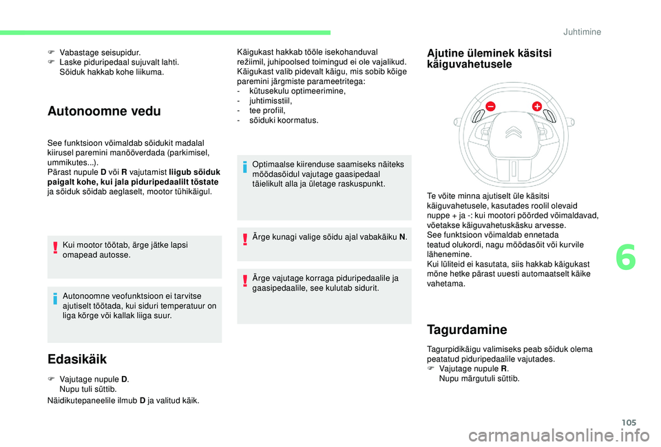 CITROEN C4 CACTUS 2019  Kasutusjuhend (in Estonian) 105
F Vabastage seisupidur.
F  L aske piduripedaal sujuvalt lahti.
Sõiduk hakkab kohe liikuma.
Autonoomne vedu
See funktsioon võimaldab sõidukit madalal 
kiirusel paremini manööverdada (parkimise