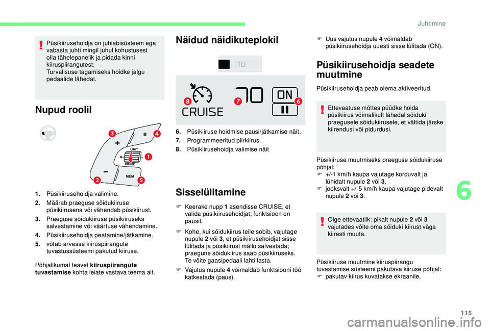 CITROEN C4 CACTUS 2019  Kasutusjuhend (in Estonian) 115
Püsikiirusehoidja on juhiabisüsteem ega 
vabasta juhti mingil juhul kohustusest 
olla tähelepanelik ja pidada kinni 
kiiruspiirangutest.
Turvalisuse tagamiseks hoidke jalgu 
pedaalide lähedal.