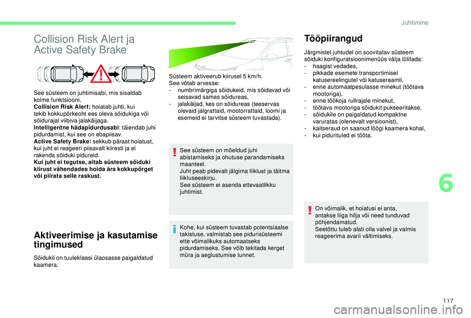 CITROEN C4 CACTUS 2019  Kasutusjuhend (in Estonian) 117
Collision Risk Alert ja 
Active Safety Brake
Aktiveerimise ja kasutamise 
tingimused
Süsteem aktiveerub kiirusel 5 km/h.
See võtab ar vesse:
-
 n

umbrimärgiga sõidukeid, mis sõidavad või 
s