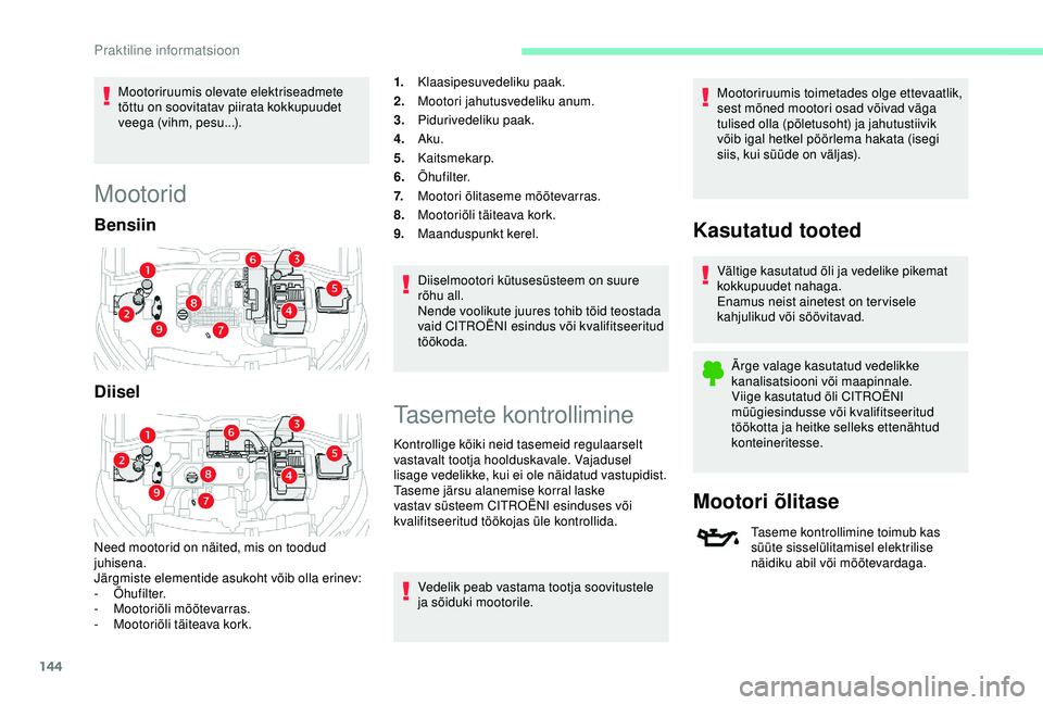 CITROEN C4 CACTUS 2019  Kasutusjuhend (in Estonian) 144
Mootoriruumis olevate elektriseadmete 
tõttu on soovitatav piirata kokkupuudet 
veega (vihm, pesu...).
Mootorid
Bensiin
Diisel
Need mootorid on näited, mis on toodud 
juhisena.
Järgmiste elemen