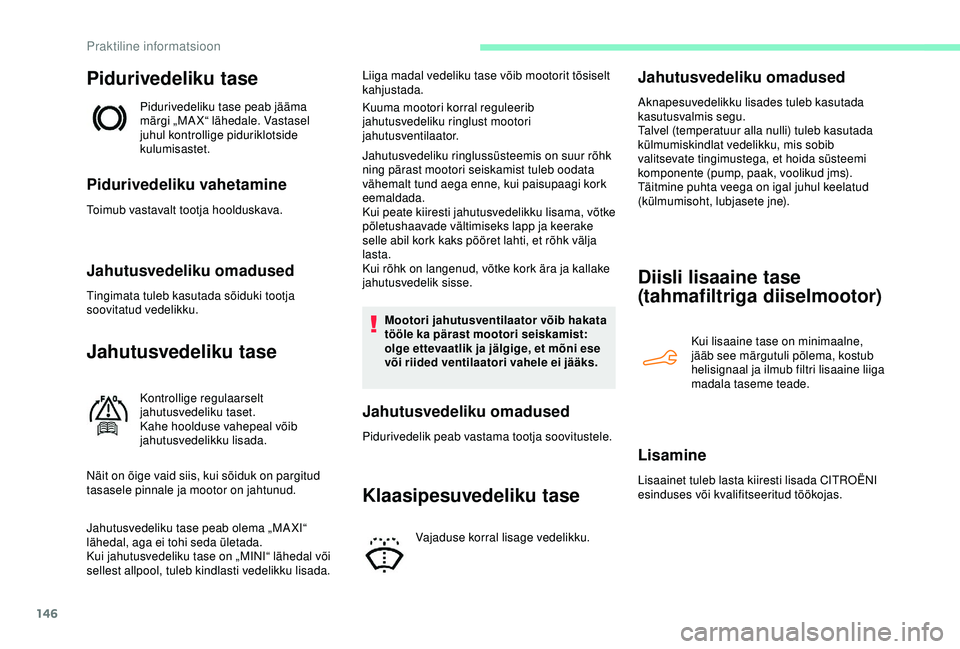 CITROEN C4 CACTUS 2019  Kasutusjuhend (in Estonian) 146
Pidurivedeliku tase
Pidurivedeliku tase peab jääma 
märgi „MA X“ lähedale. Vastasel 
juhul kontrollige piduriklotside 
kulumisastet.
Pidurivedeliku vahetamine
Toimub vastavalt tootja hoold