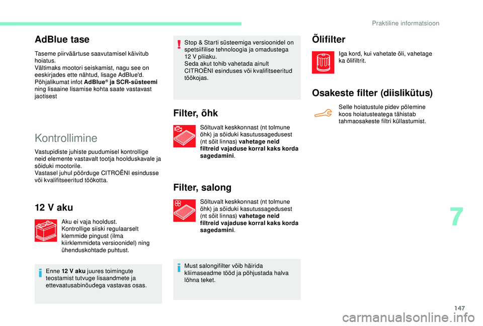 CITROEN C4 CACTUS 2019  Kasutusjuhend (in Estonian) 147
AdBlue tase
Taseme piirväärtuse saavutamisel käivitub 
hoiatus.
Vältimaks mootori seiskamist, nagu see on 
eeskirjades ette nähtud, lisage AdBlue'd.
Põhjalikumat infot AdBlue
® ja SCR-s