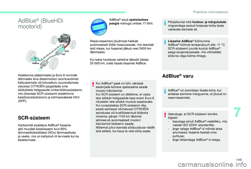 CITROEN C4 CACTUS 2019  Kasutusjuhend (in Estonian) 149
AdBlue® (BlueHDi 
mootorid)
SCR-süsteem
Karbamiidi sisaldava AdBlue® lisaaine 
abil muudab katalüsaator kuni 85% 
lämmastikoksiididest (NOx) lämmastikuks 
ja veeks, mis on kahjutud nii ter v