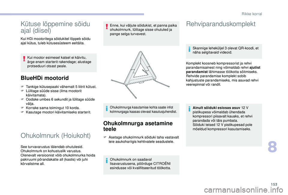 CITROEN C4 CACTUS 2019  Kasutusjuhend (in Estonian) 153
Kütuse lõppemine sõidu 
ajal (diisel)
Kui HDi mootoritega sõidukitel lõppeb sõidu 
ajal kütus, tuleb kütusesüsteem eeltäita.Kui mootor esimesel katsel ei käivitu, 
ärge enam starterit 