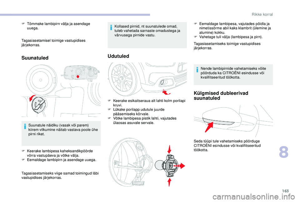 CITROEN C4 CACTUS 2019  Kasutusjuhend (in Estonian) 163
Tagasiasetamisel toimige vastupidises 
järjekorras.
Suunatuled
Suunatule näidiku (vasak või parem) 
kiirem vilkumine näitab vastava poole ühe 
pirni riket.
F
 
K
 eerake lambipesa kaheksandik