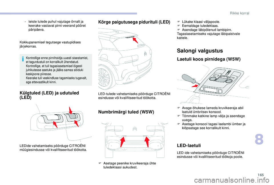 CITROEN C4 CACTUS 2019  Kasutusjuhend (in Estonian) 165
Kokkupanemisel tegutsege vastupidises 
järjekorras.
Kontrollige enne pirnihoidja uuesti sisestamist, 
et tagurdustuli on korralikult ühendatud.
Kontrollige, et tuli tagasiasetamisel õigesti 
ju