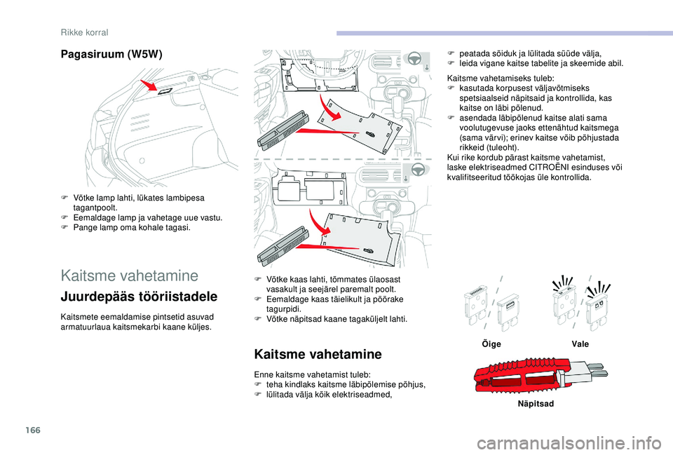 CITROEN C4 CACTUS 2019  Kasutusjuhend (in Estonian) 166
Pagasiruum (W5W)
F Võtke lamp lahti, lükates lambipesa tagantpoolt.
F
 
E
 emaldage lamp ja vahetage uue vastu.
F
 
P
 ange lamp oma kohale tagasi.
Kaitsme vahetamine
Juurdepääs tööriistadel