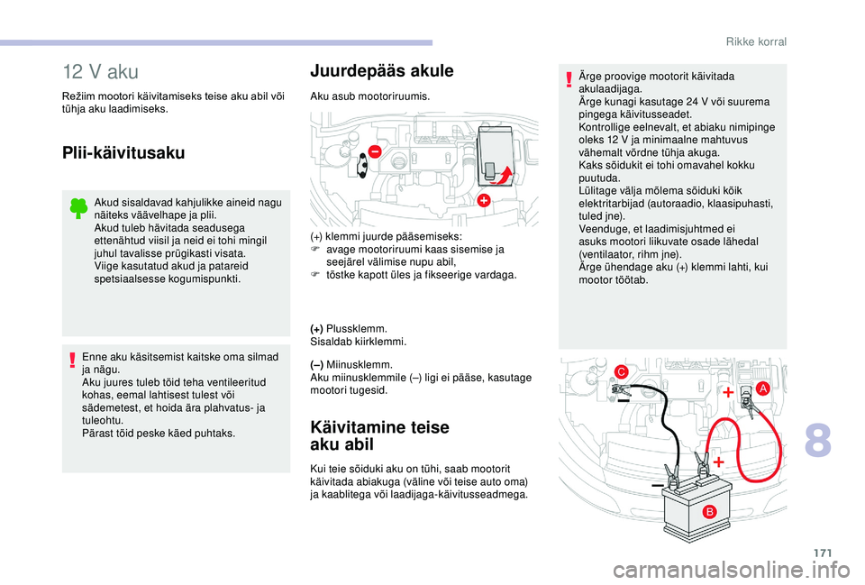 CITROEN C4 CACTUS 2019  Kasutusjuhend (in Estonian) 171
Ärge proovige mootorit käivitada 
akulaadijaga.
Ärge kunagi kasutage 24  V või suurema 
pingega käivitusseadet.
Kontrollige eelnevalt, et abiaku nimipinge 
oleks 12
  V ja minimaalne mahtuvus