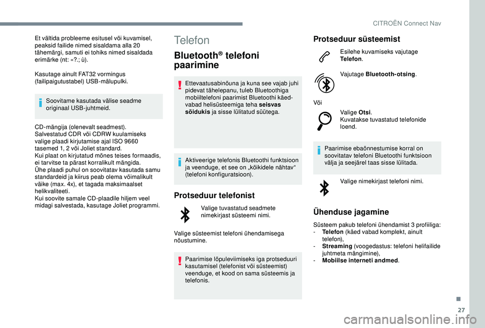 CITROEN C4 CACTUS 2019  Kasutusjuhend (in Estonian) 27
Et vältida probleeme esitusel või kuvamisel, 
peaksid failide nimed sisaldama alla 20 
tähemärgi, samuti ei tohiks nimed sisaldada 
erimärke (nt: «?.; ù).
Kasutage ainult FAT32 vormingus 
(f