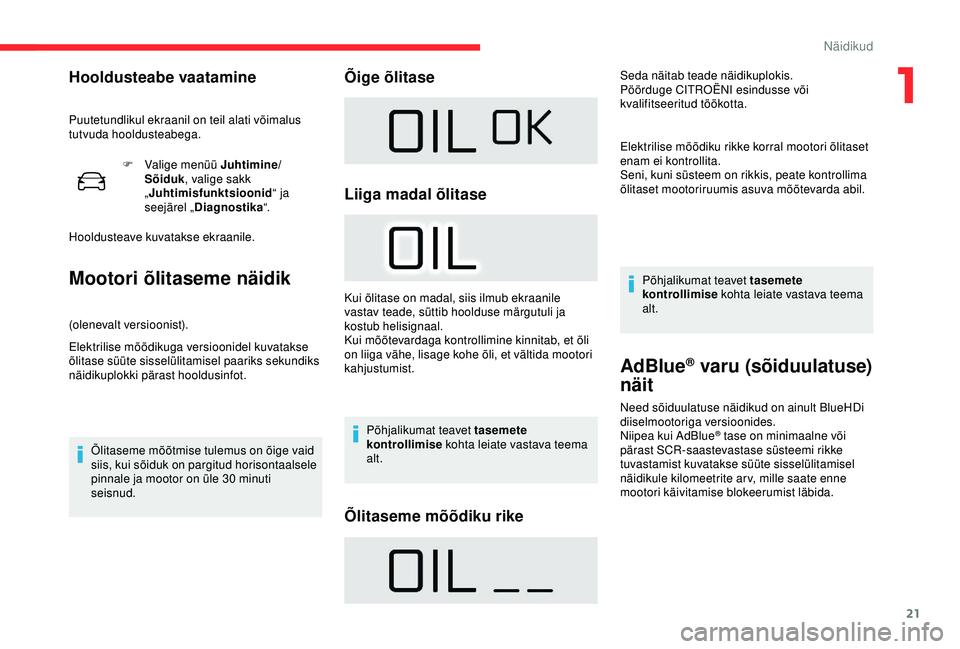 CITROEN C4 CACTUS 2019 Kasutusjuhend (in Estonian) 21
F Valige menüü Juhtimine/Sõiduk , valige sakk
„ Juhtimisfunktsioonid “ ja
seejärel „ Diagnostika “.
Hooldusteave kuvatakse ekraanile.
Mootori õlitaseme näidik
(olenevalt versioonist CITROEN C4 CACTUS 2019 Kasutusjuhend (in Estonian) 21
F Valige menüü Juhtimine/Sõiduk , valige sakk
„ Juhtimisfunktsioonid “ ja
seejärel „ Diagnostika “.
Hooldusteave kuvatakse ekraanile.
Mootori õlitaseme näidik
(olenevalt versioonist
