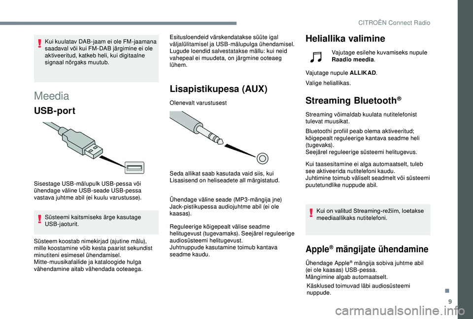CITROEN C4 CACTUS 2019  Kasutusjuhend (in Estonian) 9
Meedia
USB-port
Sisestage USB-mälupulk USB-pessa või 
ühendage väline USB-seade USB-pessa 
vastava juhtme abil (ei kuulu varustusse).Süsteemi kaitsmiseks ärge kasutage 
USB-jaoturit. Esitusloe
