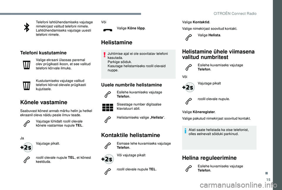 CITROEN C4 CACTUS 2019  Kasutusjuhend (in Estonian) 15
Telefoni lahtiühendamiseks vajutage 
nimekirjast valitud telefoni nimele.
Lahtiühendamiseks vajutage uuesti 
telefoni nimele.
Telefoni kustutamine
Valige ekraani ülaosas paremal 
olev prügikast