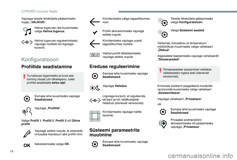 CITROEN C4 CACTUS 2019  Kasutusjuhend (in Estonian) 16
Vajutage teisele leheküljele pääsemiseks 
nuppu „VALIKUD “.
Helina tugevuse riba kuvamiseks 
valige Helina tugevus .
Helina tugevuse reguleerimiseks 
vajutage nooltele või liigutage 
kursor