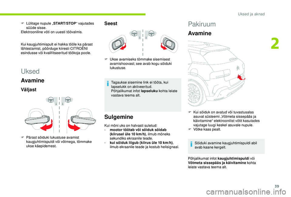 CITROEN C4 CACTUS 2019 Kasutusjuhend (in Estonian) 39
Uksed
Avamine
Väljast
F Pärast sõiduki lukustuse avamist kaugjuhtimispuldi või võtmega, tõmmake
ukse käepidemest.
Seest
F Ukse avamiseks tõmmake sisemisest avamishoovast; see avab kogu sõ CITROEN C4 CACTUS 2019 Kasutusjuhend (in Estonian) 39
Uksed
Avamine
Väljast
F Pärast sõiduki lukustuse avamist kaugjuhtimispuldi või võtmega, tõmmake
ukse käepidemest.
Seest
F Ukse avamiseks tõmmake sisemisest avamishoovast; see avab kogu sõ